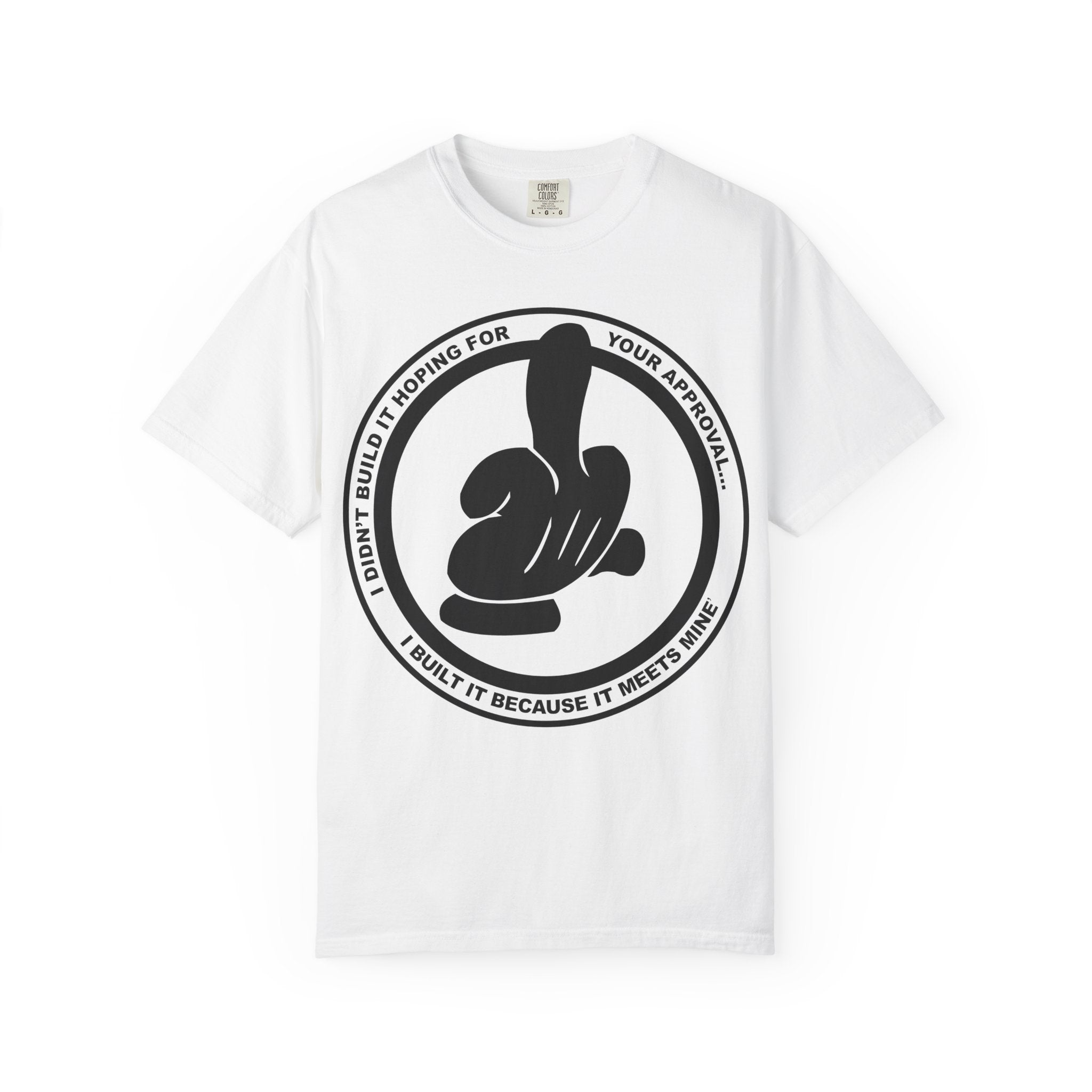 Graphic T-Shirt — Bold Logo Circle with Hand Gesture & Quote: "I Didn’t Build It Hoping For Your Approval; I Built It Because It Meets Mine"