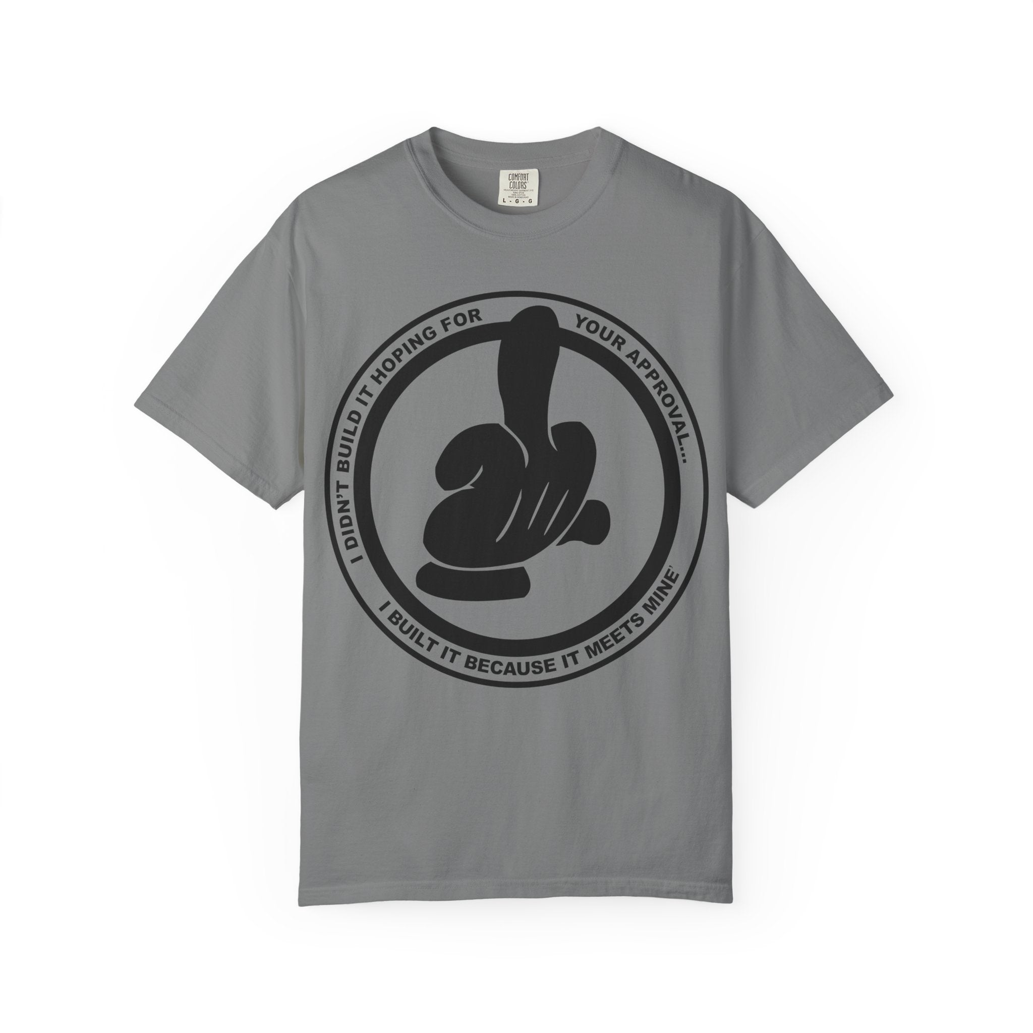 Graphic T-Shirt — Bold Logo Circle with Hand Gesture & Quote: "I Didn’t Build It Hoping For Your Approval; I Built It Because It Meets Mine"